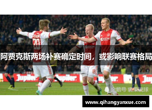 阿贾克斯两场补赛确定时间,或影响联赛格局