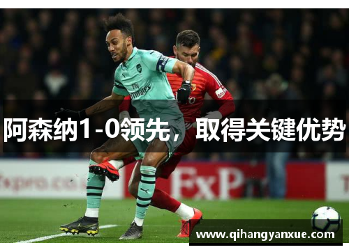阿森纳1-0领先,取得关键优势